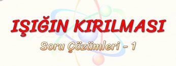 IŞIĞIN KIRILMASI / SORU ÇÖZÜMLERİ – 1
