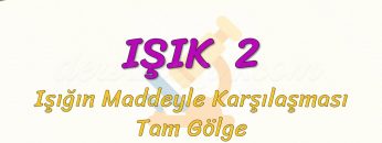 IŞIK – 2 / IŞIĞIN MADDEYLE KARŞILAŞMASI VE TAM GÖLGE