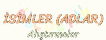 İSİMLER – ALIŞTIRMALAR