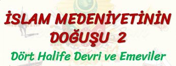 İSLAM MEDENİYETİNİN DOĞUŞU  – 2 / DÖRT HALİFE DEVRİ VE EMEVİLER