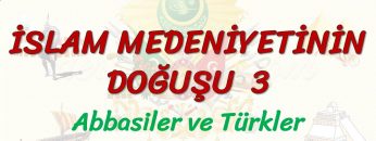 İSLAM MEDENİYETİNİN DOĞUŞU – 3 / ABBASİLER VE TÜRKLER