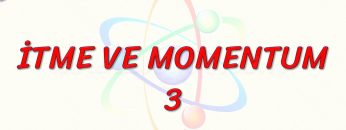 İTME VE MOMENTUM – 3