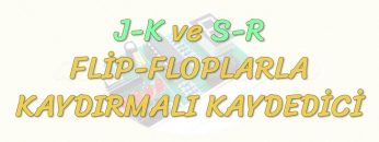 J-K VE R-S FLİP – FLOPLARLA KAYDIRMALI KAYDEDİCİ