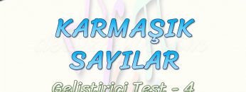 KARMAŞIK SAYILAR / GELİŞTİRİCİ TEST – 4