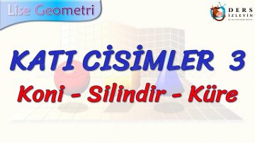 KATI CİSİMLER – 3 / KONİ – SİLİNDİR – KÜRE