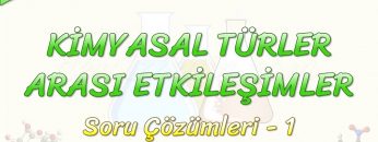 KİMYASAL TÜRLER ARASI ETKİLEŞİMLER / SORU ÇÖZÜMLERİ – 1