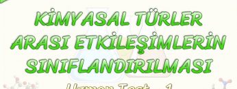 KİMYASAL TÜRLER ARASI ETKİLEŞİMLERİN SINIFLANDIRILMASI / UZMAN TEST – 1