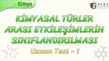 KİMYASAL TÜRLER ARASI ETKİLEŞİMLERİN SINIFLANDIRILMASI / UZMAN TEST – 1