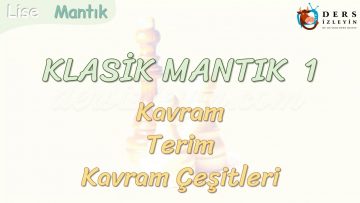 KLASİK MANTIK – 1 /KAVRAM, TERİM VE KAVRAM ÇEŞİTLERİ