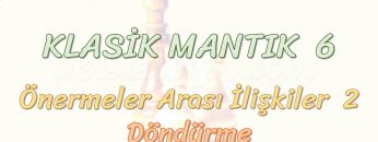 KLASİK MANTIK – 6 / ÖNERMELER ARASI İLİŞKİLER – 2 – DÖNDÜRME