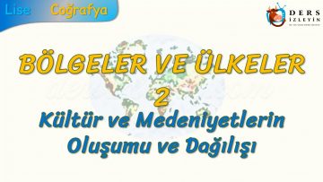 KÜLTÜR VE MEDENİYETLERİN OLUŞUMU VE DAĞILIŞI (BÖLGELER VE ÜLKELER – 2) – AYT