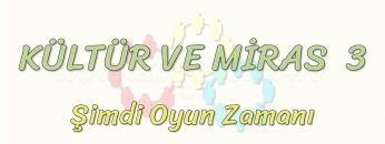 KÜLTÜR VE MİRAS – 3 / ŞİMDİ OYUN ZAMANI