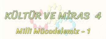 KÜLTÜR VE MİRAS – 4 / MİLLİ MÜCADELEMİZ – 1
