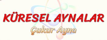 KÜRESEL AYNALAR / ÇUKUR AYNA