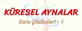 KÜRESEL AYNALAR / SORU ÇÖZÜMLERİ – 1