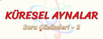 KÜRESEL AYNALAR / SORU ÇÖZÜMLERİ – 2