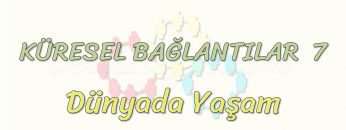 KÜRESEL BAĞLANTILAR – 7 / DÜNYADA YAŞAM