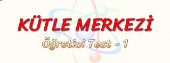 KÜTLE MERKEZİ / ÖĞRETİCİ TEST – 1