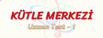 KÜTLE MERKEZİ / UZMAN TEST – 1