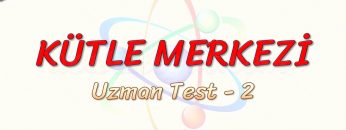 KÜTLE MERKEZİ / UZMAN TEST – 2