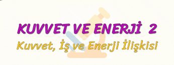 KUVVET VE ENERJİ – 2 / KUVVET, İŞ VE ENERJİ İLİŞKİSİ