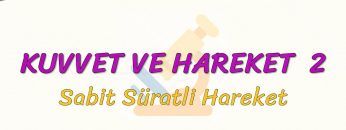 KUVVET VE HAREKET – 2 / Sabit Süratli Hareket