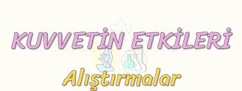 KUVVETİN ETKİLERİ-ALIŞTIRMALAR