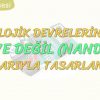 LOJİK DEVRELERİN VE DEĞİL KAPILARIYLA TASARLANMASI