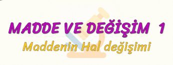 MADDE VE DEĞİŞİM – 1 / MADDENİN HAL DEĞİŞİMİ