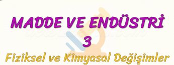 MADDE VE ENDÜSTRİ – 3 / FİZİKSEL VE KİMYASAL DEĞİŞİMLER