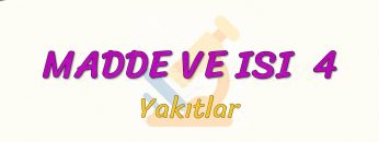MADDE VE ISI – 4 /  YAKITLAR