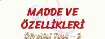 MADDE VE ÖZELLİKLERİ / ÖĞRETİCİ TEST – 2