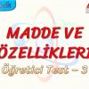 MADDE VE ÖZELLİKLERİ / ÖĞRETİCİ TEST – 3