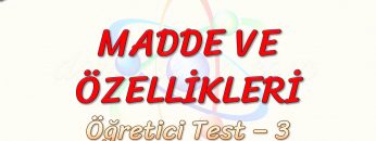MADDE VE ÖZELLİKLERİ / ÖĞRETİCİ TEST – 3