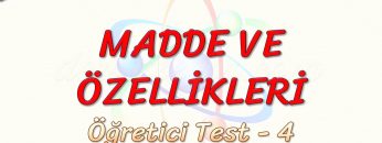 MADDE VE ÖZELLİKLERİ / ÖĞRETİCİ TEST – 4