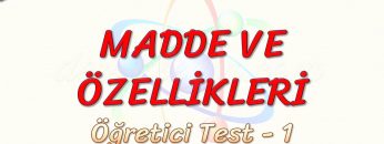 MADDE VE ÖZELLİKLERİ / ÖĞRETİCİ TEST – 1