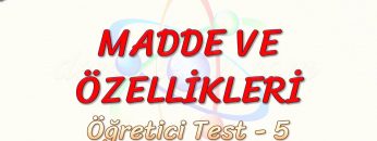 MADDE VE ÖZELLİKLERİ / ÖĞRETİCİ TEST – 5