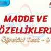 MADDE VE ÖZELLİKLERİ / ÖĞRETİCİ TEST – 6