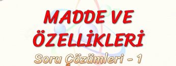 MADDE VE ÖZELLİKLERİ / SORU ÇÖZÜMLERİ – 1