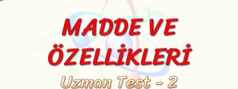 MADDE VE ÖZELLİKLERİ / UZMAN TEST – 2