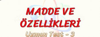 MADDE VE ÖZELLİKLERİ / UZMAN TEST – 3