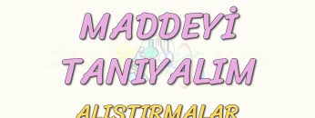 MADDEYİ TANIYALIM-ALIŞTIRMALAR