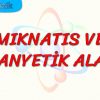 MIKNATIS VE MANYETİK ALAN