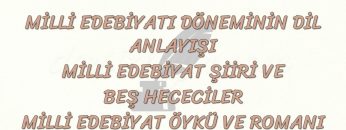 MİLLİ EDEBİYAT DÖNEMİ DİL ANLAYIŞI – ÖYKÜ VE ROMANI – ŞİİRİ VE BEŞ HECECİLER