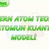 MODERN ATOM TEORİSİ VE ATOMUN KUANTUM MODELİ