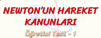 NEWTONUN HAREKET KANUNLARI / ÖĞRETİCİ TEST – 1