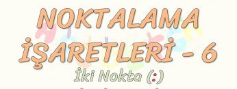 NOKTALAMA İŞARETLERİ – 6 / İKİ NOKTA – NOKTALI VİRGÜL