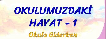 OKULUMUZDAKİ HAYAT – 1 / OKULA GİDERKEN