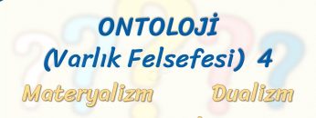 ONTOLOJİ – 4 / MATERYALİZM – DUALİZM – FENOMENOLOJİ