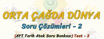 ORTA ÇAĞDA DÜNYA / SORU ÇÖZÜMLERİ – 2 (AYT)